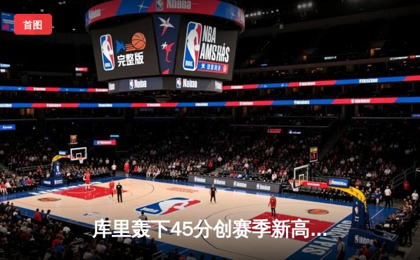 库里轰下45分创赛季新高，勇士加时险胜凯尔特人迎六连胜