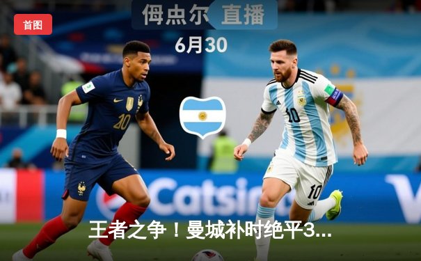 王者之争！曼城补时绝平3-3皇马，欧冠半决赛上演进球盛宴