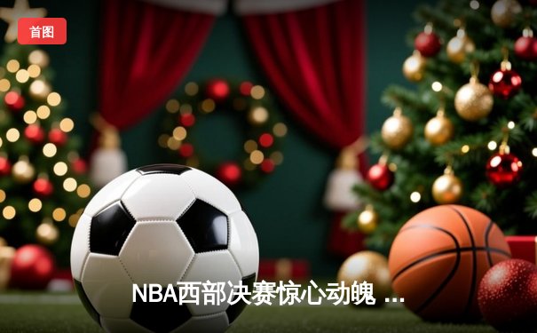NBA西部决赛惊心动魄 湖人主场加时险胜掘金夺赛点
