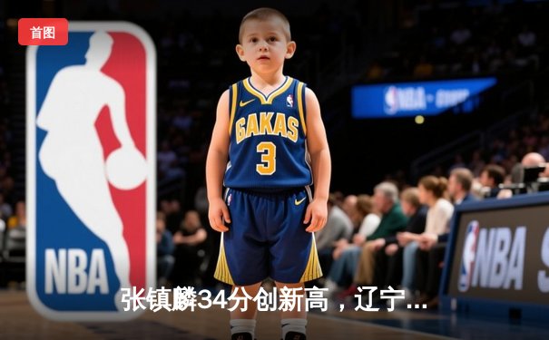 张镇麟34分创新高，辽宁本钢加时险胜广东东莞大益夺赛点