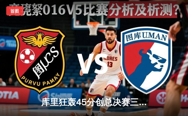 库里狂轰45分创总决赛三分纪录 勇士加时险胜凯尔特人夺赛点