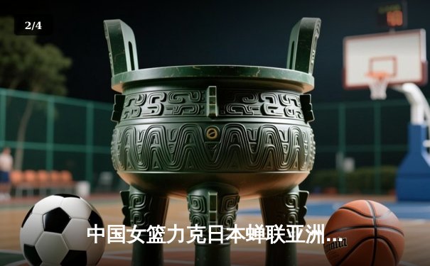 中国女篮力克日本蝉联亚洲杯 韩旭23+15统治攻防 李梦末节关键三分定胜局 - 2