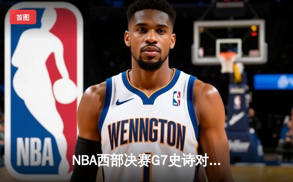 NBA西部决赛G7史诗对决：掘金加时险胜湖人 约基奇三双定乾坤