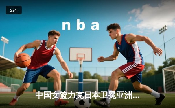 中国女篮力克日本卫冕亚洲杯，韩旭狂砍26分闪耀决赛赛场 - 2