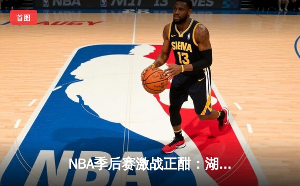 NBA季后赛激战正酣：湖人加时险胜勇士，詹姆斯狂砍三双率队夺赛点
