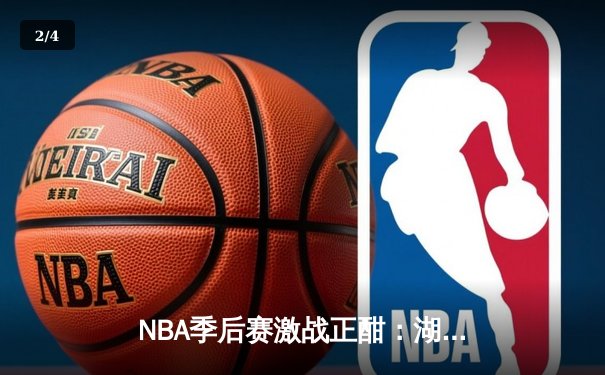 NBA季后赛激战正酣：湖人加时险胜勇士，詹姆斯狂砍三双率队夺赛点 - 2