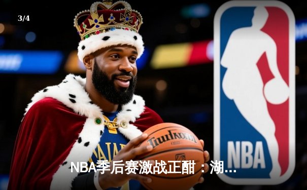 NBA季后赛激战正酣：湖人加时险胜勇士，詹姆斯狂砍三双率队夺赛点 - 3