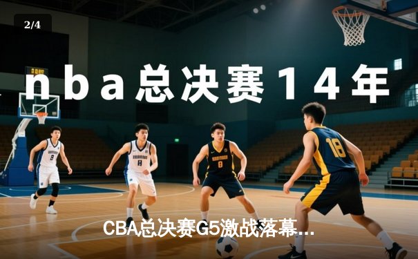 CBA总决赛G5激战落幕，辽宁本钢险胜广东宏远成功卫冕 - 2