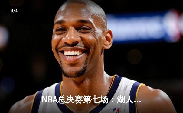 NBA总决赛第七场：湖人逆转凯尔特人夺第18冠，詹姆斯创纪录之夜 - 4
