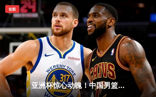 亚洲杯惊心动魄！中国男篮加时赛险胜韩国，胡金秋33+13统治内线