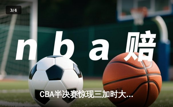 CBA半决赛惊现三加时大战 辽宁本钢157-153险胜广东宏远创季后赛得分纪录 - 3