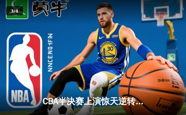CBA半决赛上演惊天逆转 辽宁本钢加时擒广东宏远总分2-1领先 - 3
