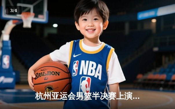 杭州亚运会男篮半决赛上演世纪对决 中国队加时鏖战95:93险胜日本晋级决赛 - 3