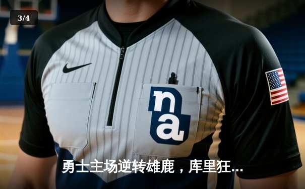 勇士主场逆转雄鹿，库里狂轰42分导演惊天翻盘 - 3