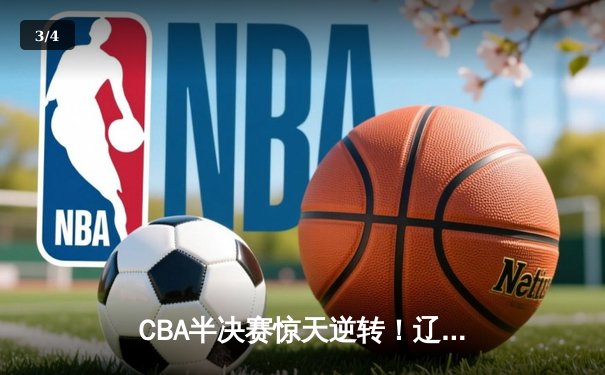 CBA半决赛惊天逆转！辽宁本钢加时苦战3分险胜广东宏远 - 3