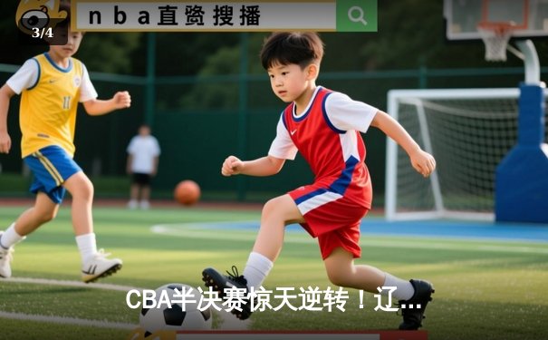 CBA半决赛惊天逆转！辽宁本钢加时苦战3分险胜广东宏远 - 3