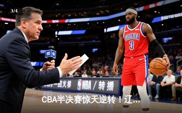 CBA半决赛惊天逆转！辽宁本钢加时苦战3分险胜广东宏远 - 3
