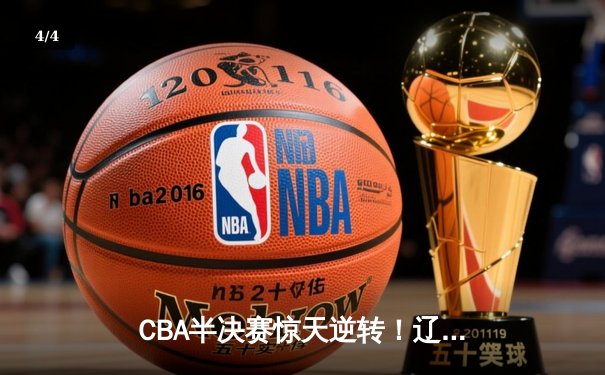 CBA半决赛惊天逆转！辽宁本钢加时苦战3分险胜广东宏远 - 4