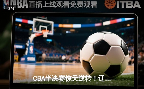 CBA半决赛惊天逆转！辽宁本钢加时苦战3分险胜广东宏远 - 3