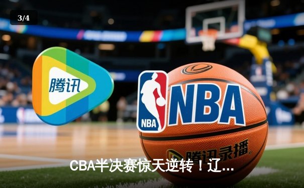 CBA半决赛惊天逆转！辽宁本钢加时苦战3分险胜广东宏远 - 3