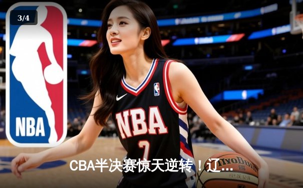 CBA半决赛惊天逆转！辽宁本钢加时苦战3分险胜广东宏远 - 3