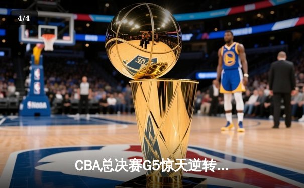 CBA总决赛G5惊天逆转！辽宁本钢加时险胜浙江广厦夺队史第三冠 - 4