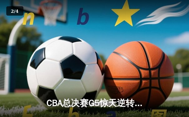 CBA总决赛G5惊天逆转！辽宁本钢加时险胜浙江广厦夺队史第三冠 - 2