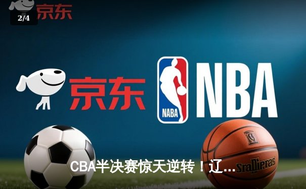 CBA半决赛惊天逆转！辽宁本钢加时苦战3分险胜广东宏远 - 2