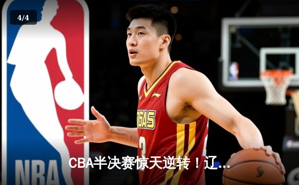 CBA半决赛惊天逆转！辽宁本钢加时苦战3分险胜广东宏远 - 4