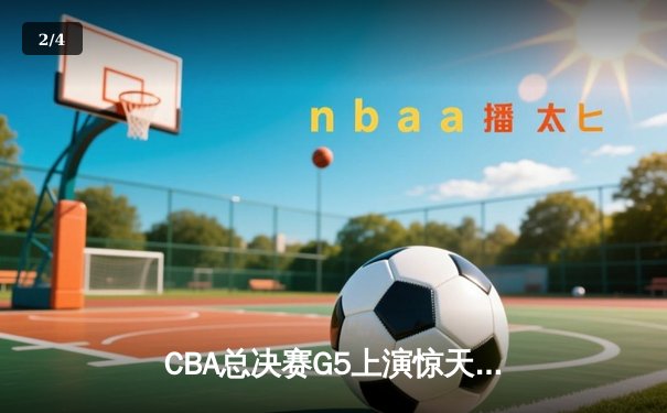 CBA总决赛G5上演惊天逆转 辽宁本钢加时险胜广东宏远成功卫冕 - 2