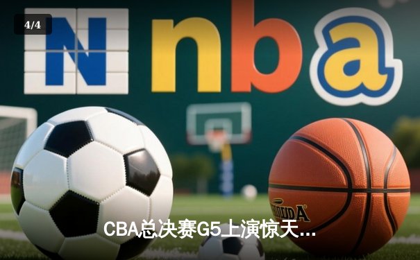 CBA总决赛G5上演惊天逆转 辽宁本钢加时险胜广东宏远成功卫冕 - 4