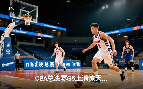 CBA总决赛G5上演惊天逆转 辽宁本钢加时险胜广东宏远成功卫冕 - 3