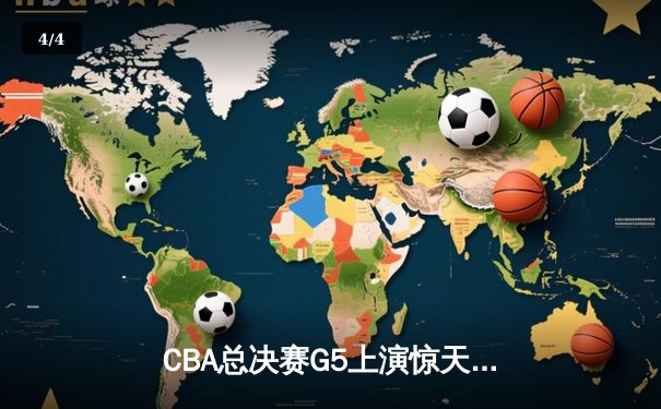CBA总决赛G5上演惊天逆转 辽宁本钢加时险胜广东宏远成功卫冕 - 4