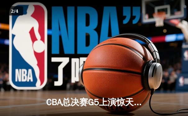 CBA总决赛G5上演惊天逆转 辽宁本钢加时险胜广东宏远夺队史第三冠 - 2
