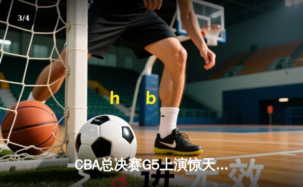 CBA总决赛G5上演惊天逆转 辽宁本钢加时险胜广东宏远夺队史第三冠 - 3