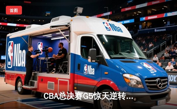 CBA总决赛G5惊天逆转！辽宁本钢加时险胜浙江广厦夺队史第三冠