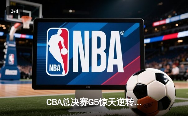 CBA总决赛G5惊天逆转！辽宁本钢加时险胜浙江广厦夺队史第三冠 - 3