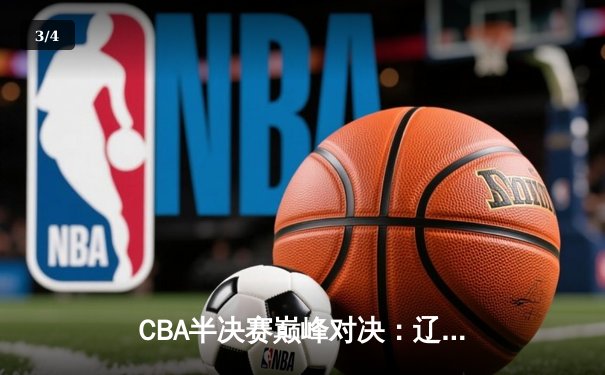 CBA半决赛巅峰对决：辽宁本钢加时险胜广东宏远，赵继伟砍35分创生涯新高 - 3