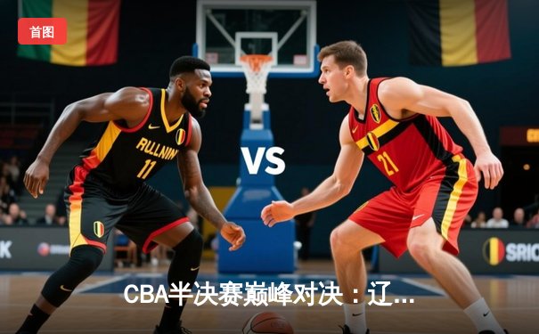 CBA半决赛巅峰对决：辽宁本钢加时险胜广东宏远，赵继伟砍35分创生涯新高