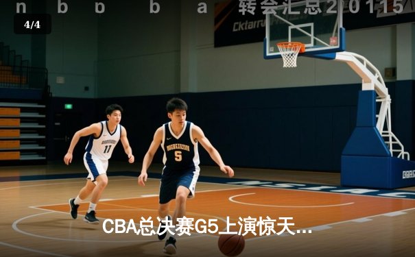CBA总决赛G5上演惊天逆转 辽宁本钢加时险胜广东宏远夺队史第三冠 - 4