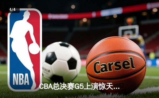 CBA总决赛G5上演惊天逆转 辽宁本钢加时险胜广东宏远夺队史第三冠 - 4