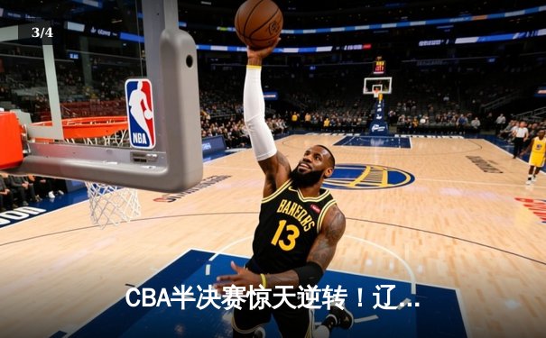 CBA半决赛惊天逆转！辽宁本钢加时险胜广东宏远，赵继伟砍下35分创生涯新高 - 3