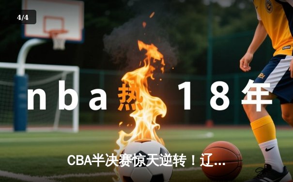 CBA半决赛惊天逆转！辽宁本钢加时险胜广东宏远，赵继伟砍下35分创生涯新高 - 4
