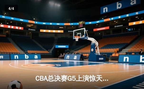 CBA总决赛G5上演惊天逆转 辽宁本钢加时险胜广东宏远成功卫冕 - 4