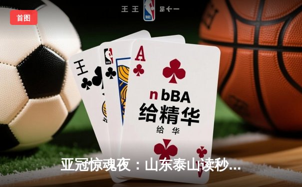 亚冠惊魂夜：山东泰山读秒绝平横滨水手，总比分5-4挺进四强