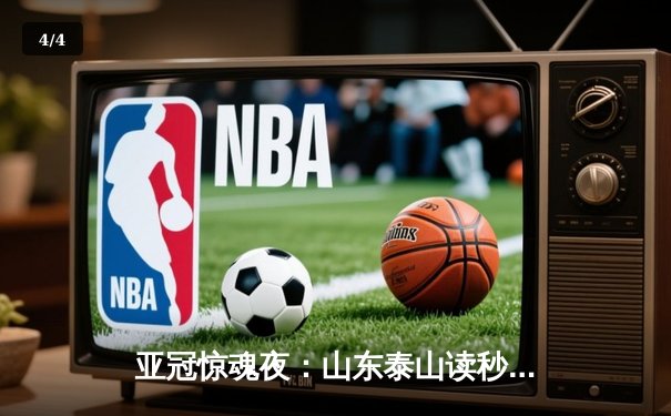 亚冠惊魂夜：山东泰山读秒绝平横滨水手，总比分5-4挺进四强 - 4